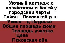 Уютный коттедж с хозяйством и баней у городской черты › Район ­ Псковский р-н › Улица ­ д.Подосье › Общая площадь дома ­ 250 › Площадь участка ­ 15 › Цена ­ 6 700 000 - Псковская обл., Псковский р-н, Подосье д. Недвижимость » Дома, коттеджи, дачи продажа   